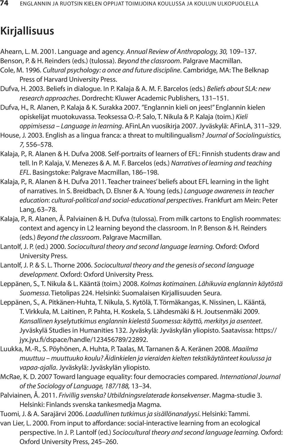 Dufva, H. 2003. Beliefs in dialogue. In P. Kalaja & A. M. F. Barcelos (eds.) Beliefs about SLA: new research approaches. Dordrecht: Kluwer Academic Publishers, 131 151. Dufva, H., R. Alanen, P.