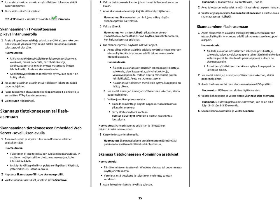 valokuvia, pieniä papereita, piirtoheitinkalvoja, valokuvapaperia tai mitään ohutta materiaalia (kuten lehtileikkeitä). Aseta ne skannaustasolle. lisätty oikein.