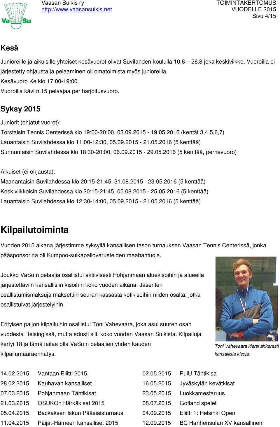 2016 (kentät 3,4,5,6,7) Lauantaisin Suvilahdessa klo 11:00-12:30, 05.09.2015-21.05.2016 (5 kenttää) Sunnuntaisin Suvilahdessa klo 18:30-20:00, 06.09.2015-29.05.2016 (5 kenttää, perhevuoro) Aikuiset (ei ohjausta): Maanantaisin Suvilahdessa klo 20:15-21:45, 31.