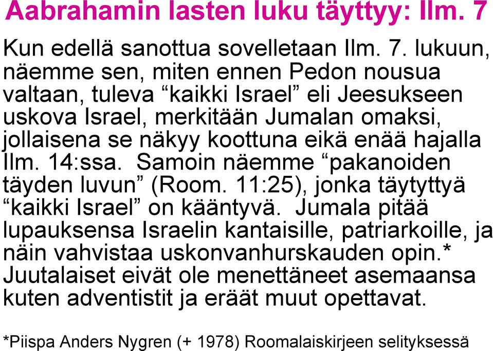 näkyy koottuna eikä enää hajalla Ilm. 14:ssa. Samoin näemme pakanoiden täyden luvun (Room. 11:25), jonka täytyttyä kaikki Israel on kääntyvä.