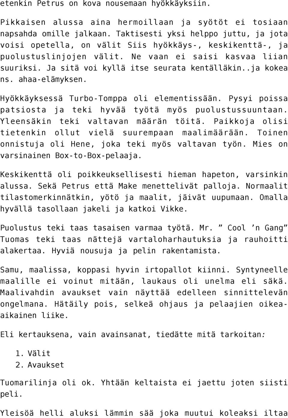 Ja sitä voi kyllä itse seurata kentälläkin..ja kokea ns. ahaa-elämyksen. Hyökkäyksessä Turbo-Tomppa oli elementissään. Pysyi poissa patsiosta ja teki hyvää työtä myös puolustussuuntaan.