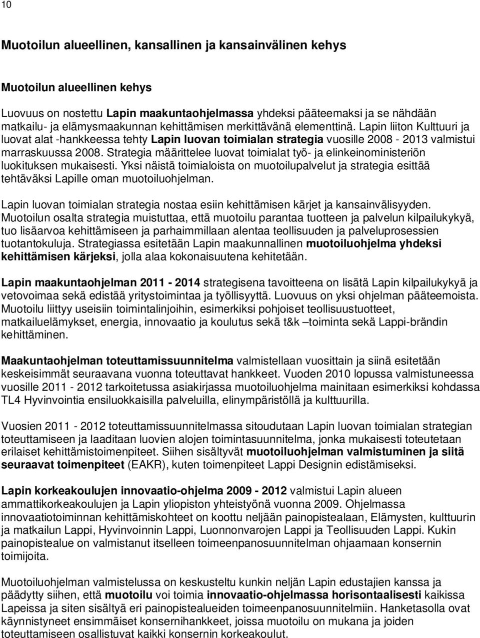 Strategia määrittelee luovat toimialat työ- ja elinkeinoministeriön luokituksen mukaisesti. Yksi näistä toimialoista on muotoilupalvelut ja strategia esittää tehtäväksi Lapille oman muotoiluohjelman.