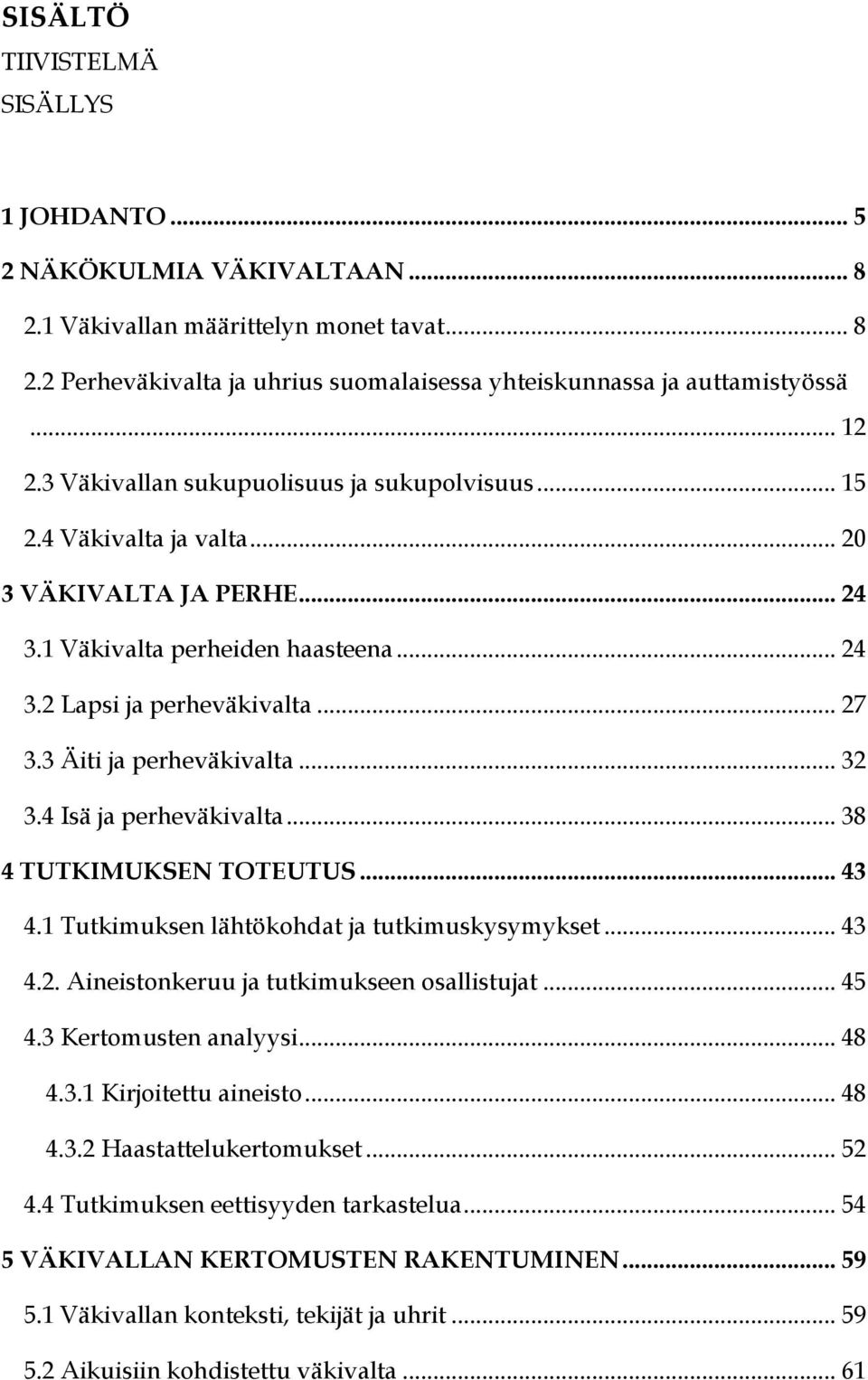 3 Äiti ja perheväkivalta... 32 3.4 Isä ja perheväkivalta... 38 4 TUTKIMUKSEN TOTEUTUS... 43 4.1 Tutkimuksen lähtökohdat ja tutkimuskysymykset... 43 4.2. Aineistonkeruu ja tutkimukseen osallistujat.