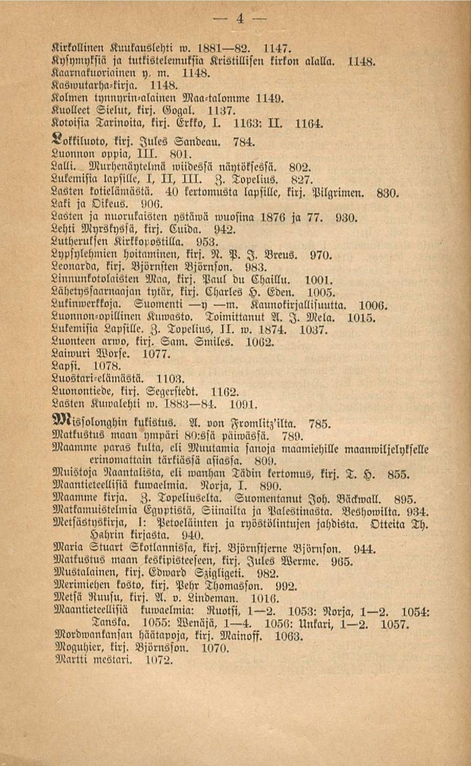 Lukemisia lapsille, I, 11, 111. Z. Topelius. 827. Lasten kotielämästä. 40 kertomusta lapsille, kirj. Pilgrimen. 830. Lati ja Oikeus. 90!!. Lasten ja nuorukaisten ystäwä wuosina 1876 j» 77. 930.