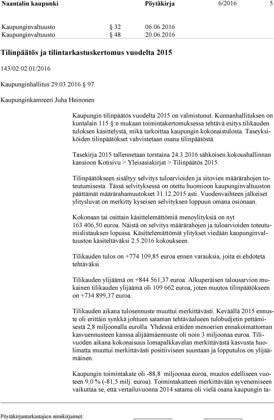 Kunnanhallituksen on kun ta lain 115 :n mukaan toimintakertomuksessa tehtävä esitys tilikauden tu lok sen käsittelystä, mikä tarkoittaa kaupungin kokonaistulosta.