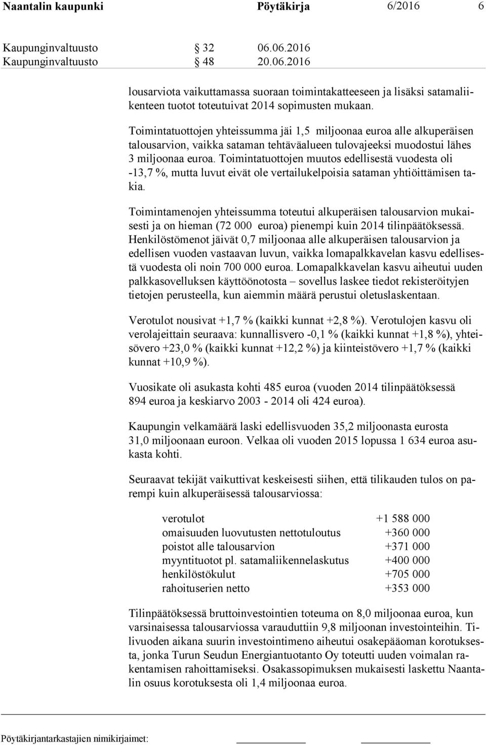 Toimintatuottojen muutos edellisestä vuodesta oli -13,7 %, mutta luvut eivät ole vertailukelpoisia sataman yhtiöittämisen takia.