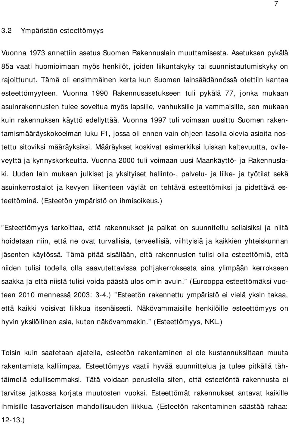 Vuonna 1990 Rakennusasetukseen tuli pykälä 77, jonka mukaan asuinrakennusten tulee soveltua myös lapsille, vanhuksille ja vammaisille, sen mukaan kuin rakennuksen käyttö edellyttää.