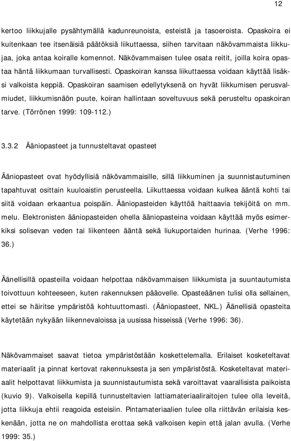 Näkövammaisen tulee osata reitit, joilla koira opastaa häntä liikkumaan turvallisesti. Opaskoiran kanssa liikuttaessa voidaan käyttää lisäksi valkoista keppiä.