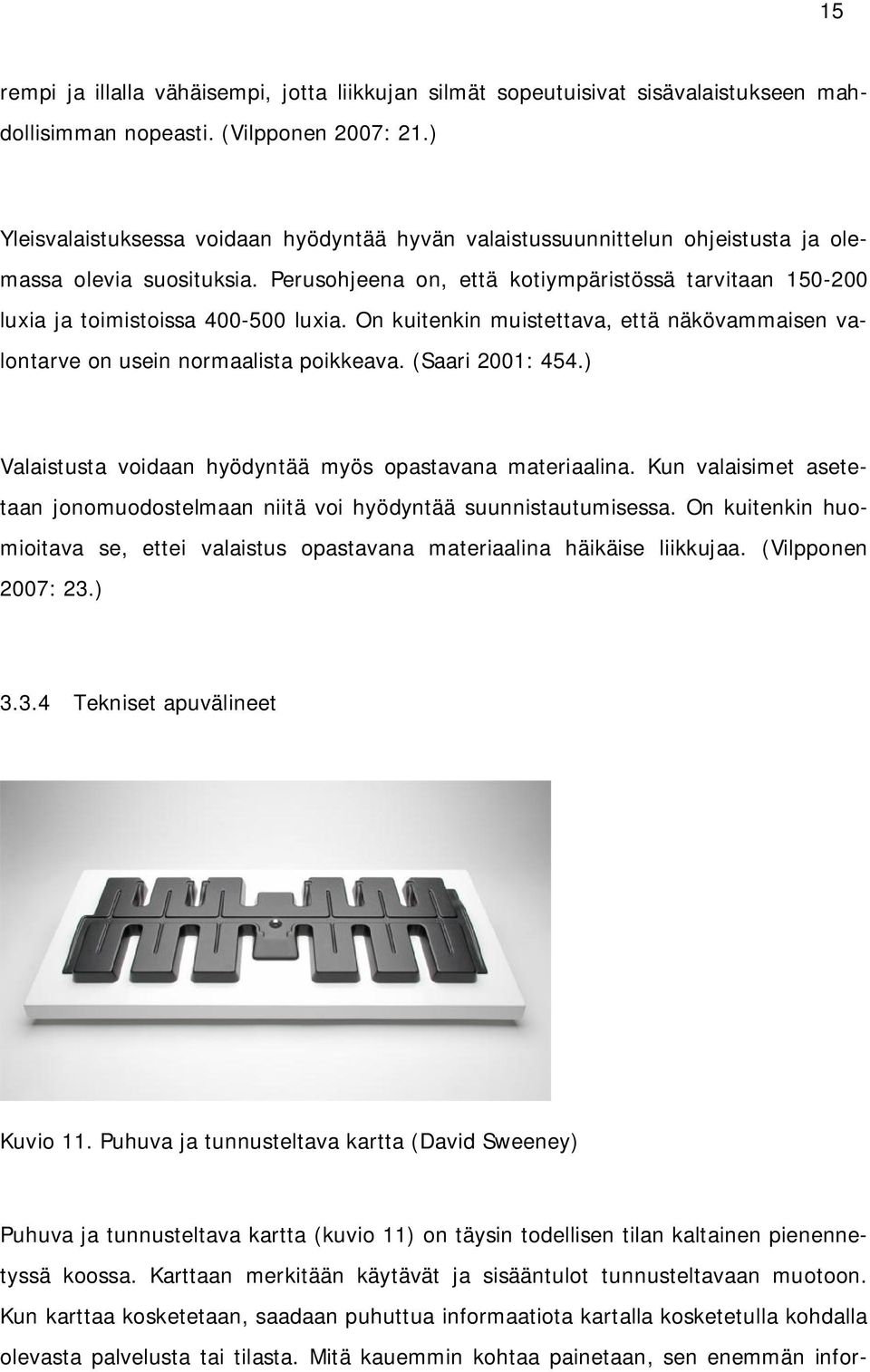 Perusohjeena on, että kotiympäristössä tarvitaan 150-200 luxia ja toimistoissa 400-500 luxia. On kuitenkin muistettava, että näkövammaisen valontarve on usein normaalista poikkeava. (Saari 2001: 454.
