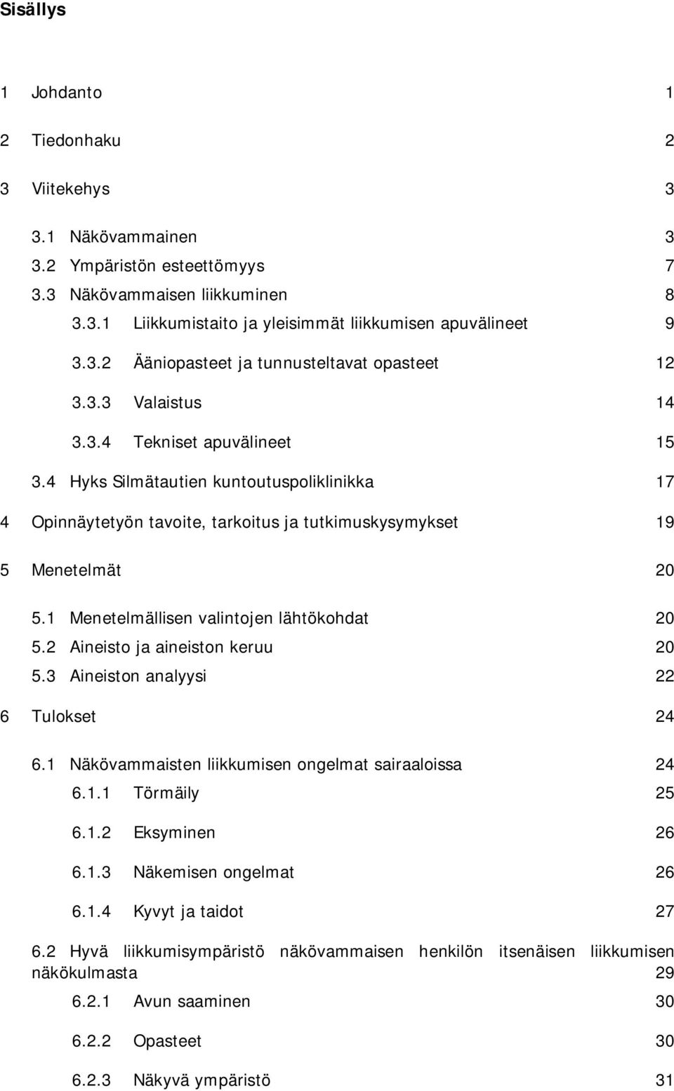 1 Menetelmällisen valintojen lähtökohdat 20 5.2 Aineisto ja aineiston keruu 20 5.3 Aineiston analyysi 22 6 Tulokset 24 6.1 Näkövammaisten liikkumisen ongelmat sairaaloissa 24 6.1.1 Törmäily 25 6.1.2 Eksyminen 26 6.
