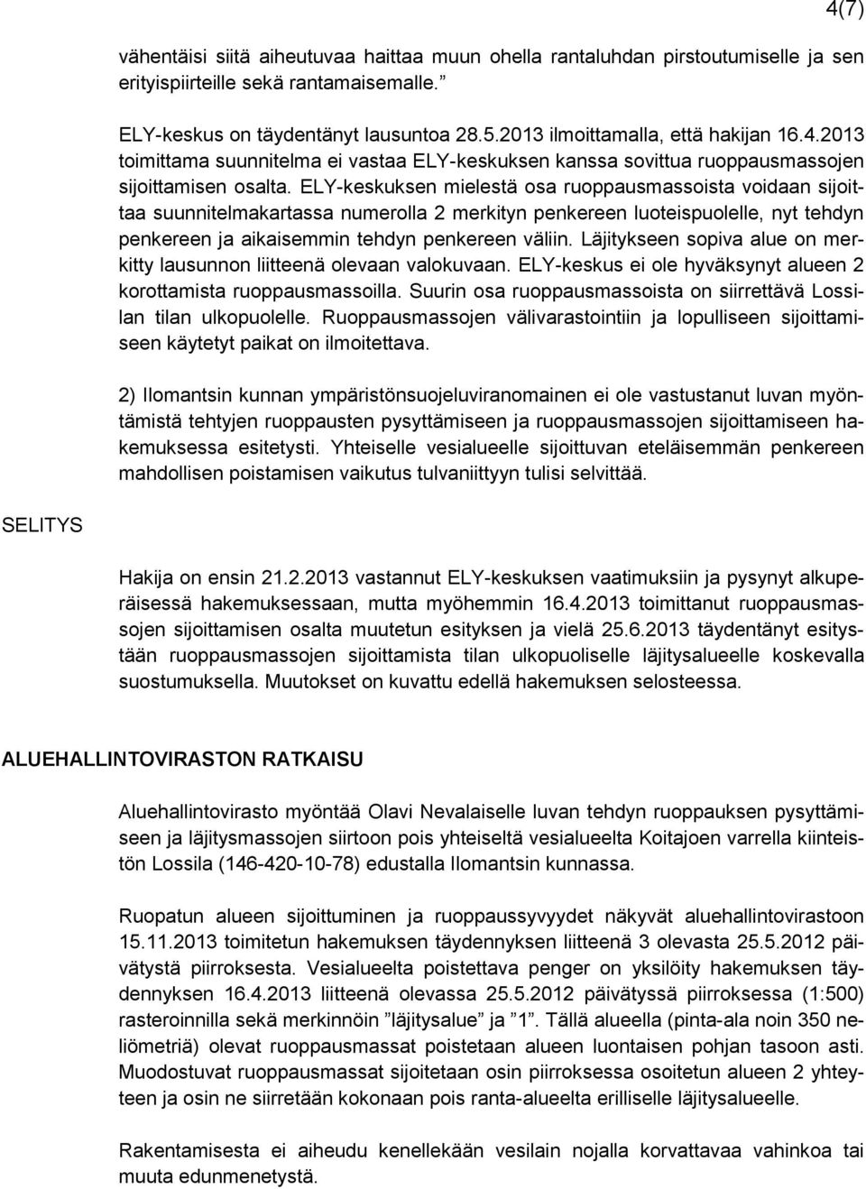 ELY-keskuksen mielestä osa ruoppausmassoista voidaan sijoittaa suunnitelmakartassa numerolla 2 merkityn penkereen luoteispuolelle, nyt tehdyn penkereen ja aikaisemmin tehdyn penkereen väliin.