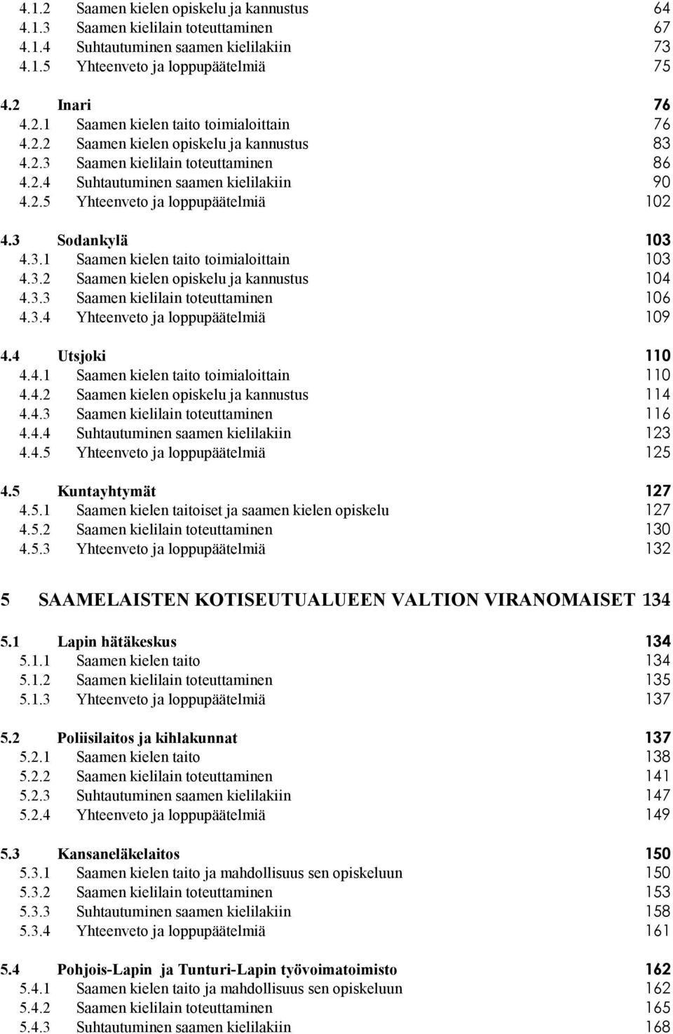 3.2 Saamen kielen opiskelu ja kannustus 104 4.3.3 Saamen kielilain toteuttaminen 106 4.3.4 Yhteenveto ja loppupäätelmiä 109 4.4 Utsjoki 110 4.4.1 Saamen kielen taito toimialoittain 110 4.4.2 Saamen kielen opiskelu ja kannustus 114 4.