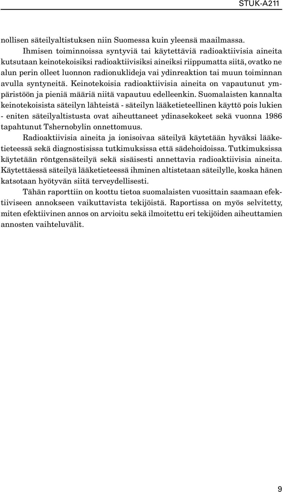 ydinreaktion tai muun toiminnan avulla syntyneitä. Keinotekoisia radioaktiivisia aineita on vapautunut ympäristöön ja pieniä määriä niitä vapautuu edelleenkin.