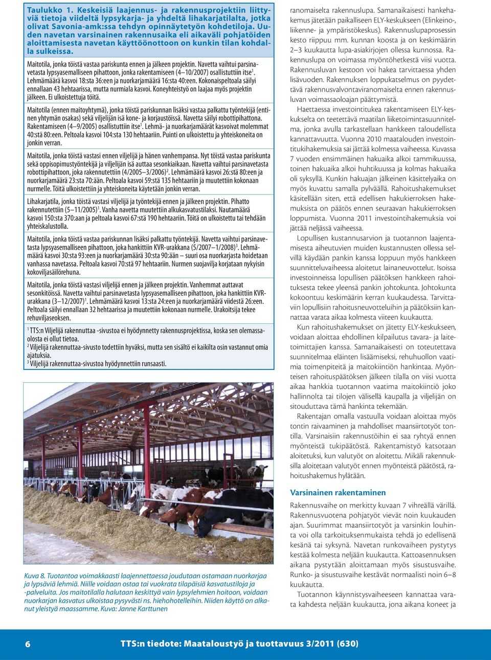 Maitotila, jonka töistä vastaa pariskunta ennen ja jälkeen projektin. Navetta vaihtui parsinavetasta lypsyasemalliseen pihattoon, jonka rakentamiseen (4 10/2007) osallistuttiin itse 1.