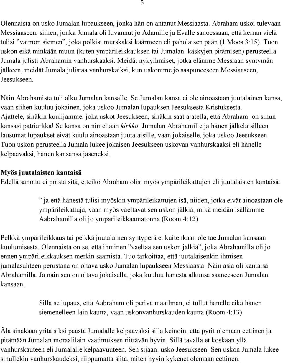 Moos 3:15). Tuon uskon eikä minkään muun (kuten ympärileikkauksen tai Jumalan käskyjen pitämisen) perusteella Jumala julisti Abrahamin vanhurskaaksi.