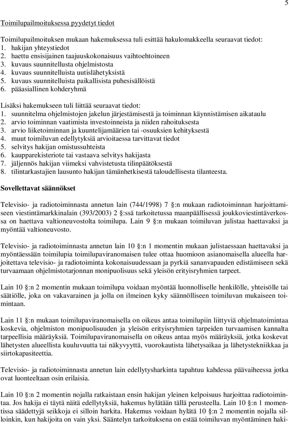 pääasiallinen kohderyhmä Lisäksi hakemukseen tuli liittää seuraavat tiedot: 1. suunnitelma ohjelmistojen jakelun järjestämisestä ja toiminnan käynnistämisen aikataulu 2.