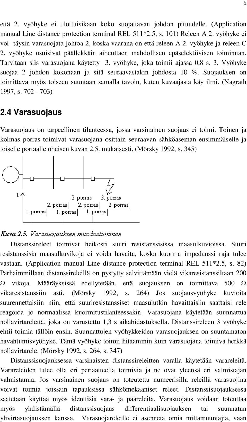 Tarvitaan siis varasuojana käytetty 3. vyöhyke, joka toimii ajassa 0,8 s. 3. Vyöhyke suojaa 2 johdon kokonaan ja sitä seuraavastakin johdosta 10 %.