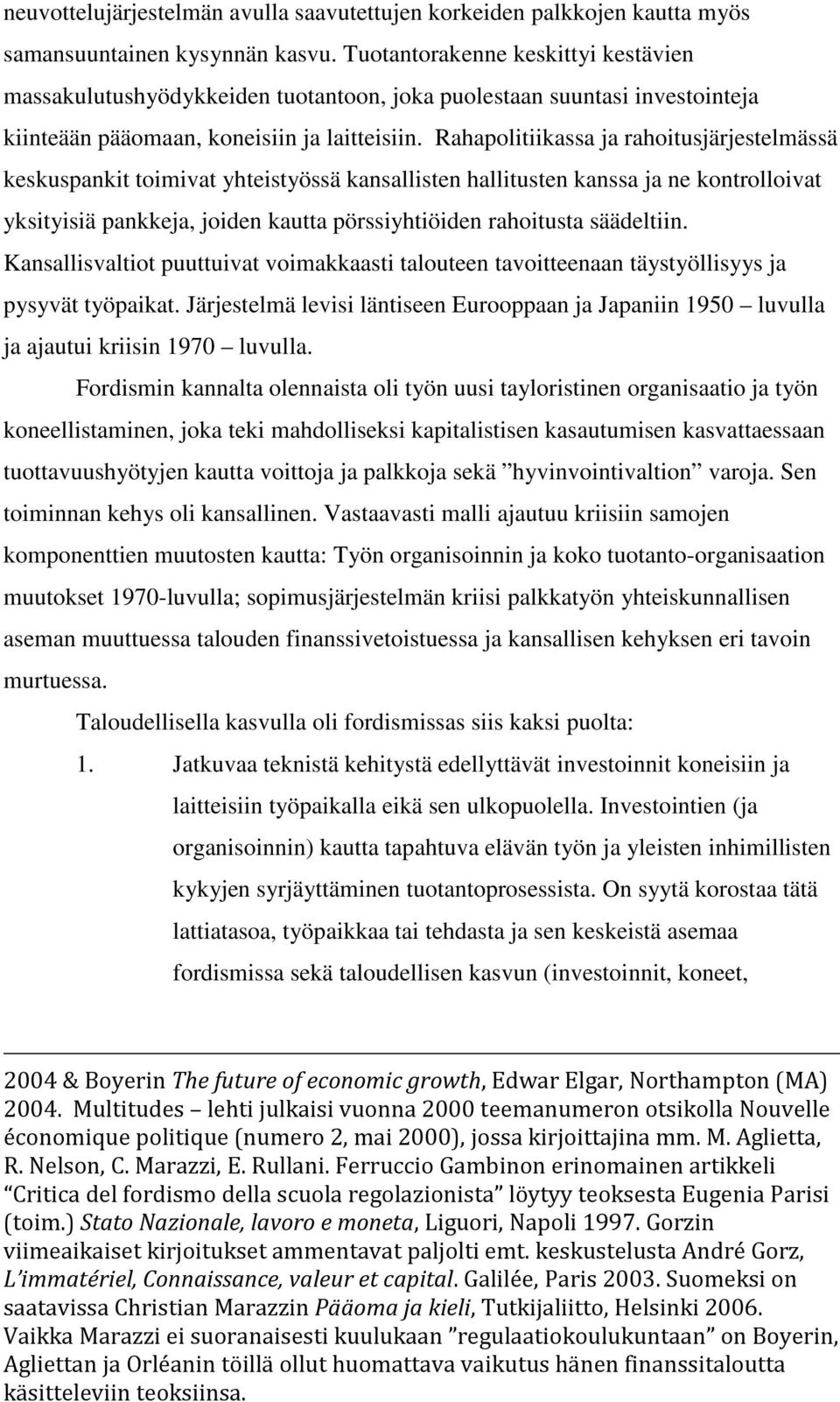 Rahapolitiikassa ja rahoitusjärjestelmässä keskuspankit toimivat yhteistyössä kansallisten hallitusten kanssa ja ne kontrolloivat yksityisiä pankkeja, joiden kautta pörssiyhtiöiden rahoitusta