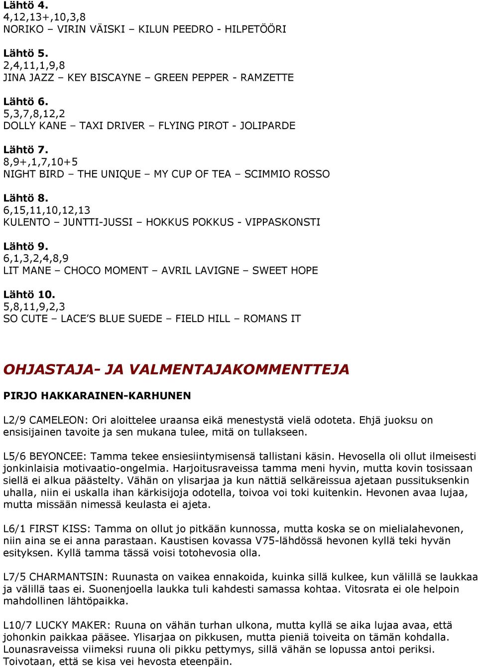 6,15,11,10,12,13 KULENTO JUNTTI-JUSSI HOKKUS POKKUS - VIPPASKONSTI Lähtö 9. 6,1,3,2,4,8,9 LIT MANE CHOCO MOMENT AVRIL LAVIGNE SWEET HOPE Lähtö 10.