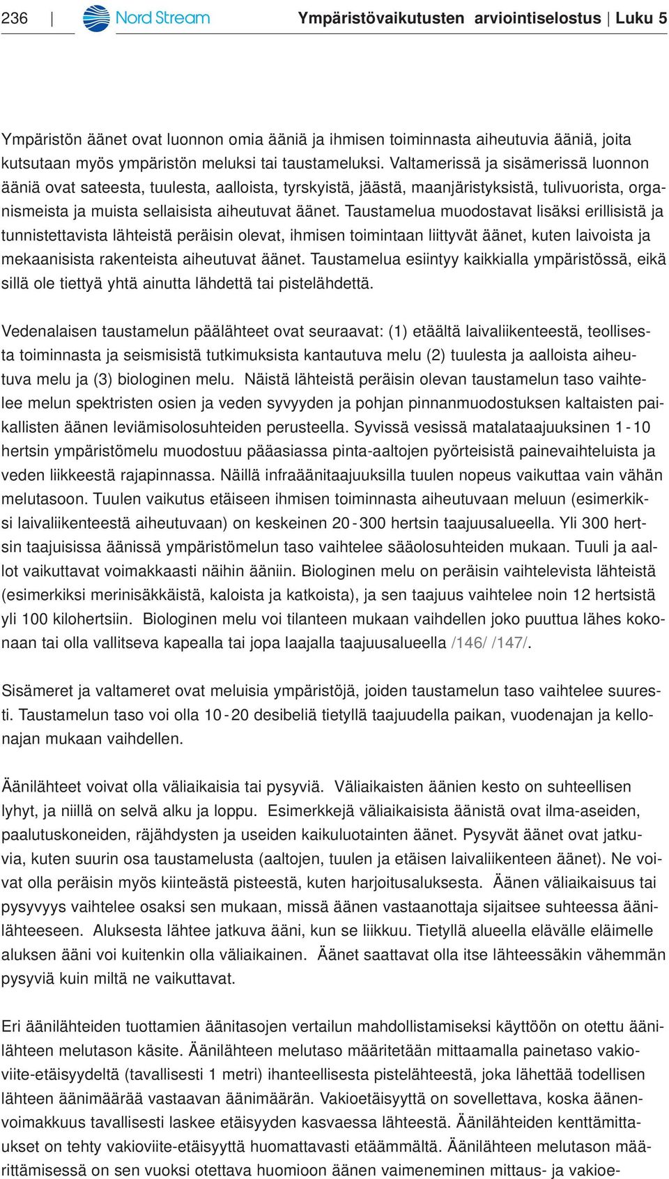 Taustamelua muodostavat lisäksi erillisistä ja tunnistettavista lähteistä peräisin olevat, ihmisen toimintaan liittyvät äänet, kuten laivoista ja mekaanisista rakenteista aiheutuvat äänet.