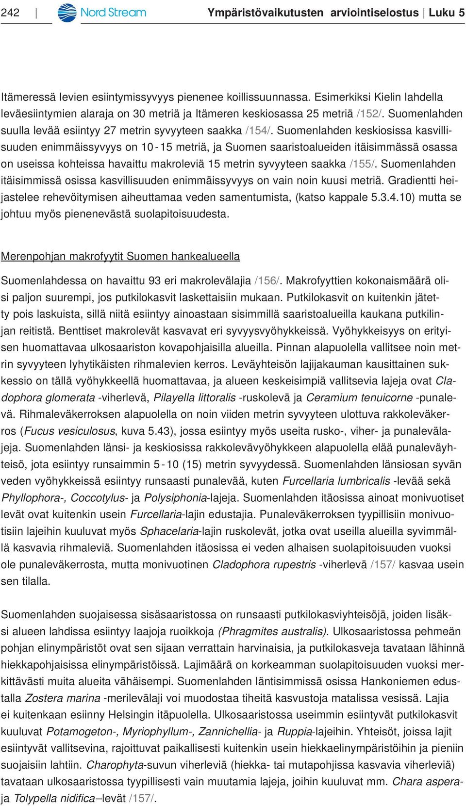 Suomenlahden keskiosissa kasvillisuuden enimmäissyvyys on 10-15 metriä, ja Suomen saaristoalueiden itäisimmässä osassa on useissa kohteissa havaittu makroleviä 15 metrin syvyyteen saakka /155/.
