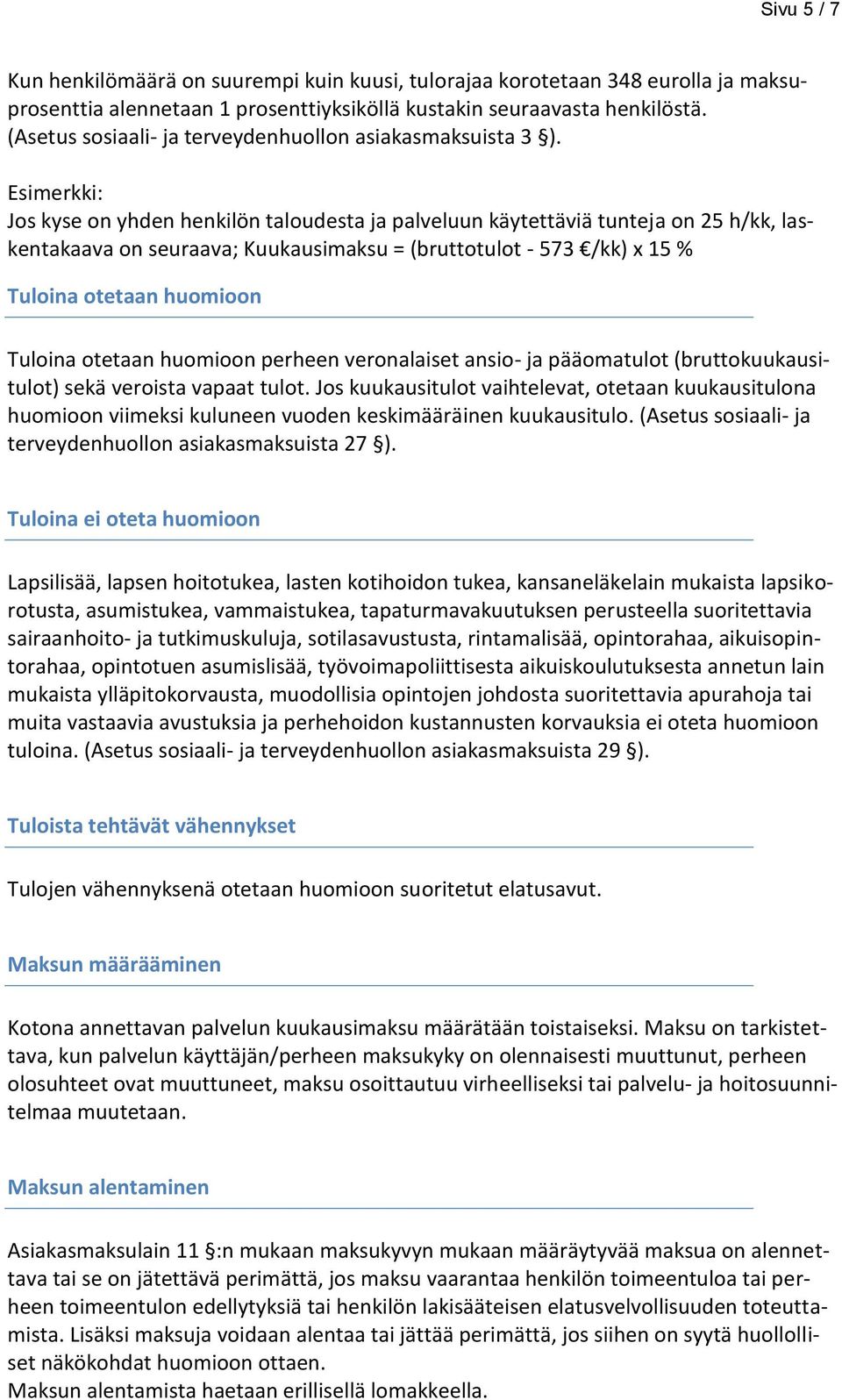 Esimerkki: Jos kyse on yhden henkilön taloudesta ja palveluun käytettäviä tunteja on 25 h/kk, laskentakaava on seuraava; Kuukausimaksu = (bruttotulot - 573 /kk) x 15 % Tuloina otetaan huomioon