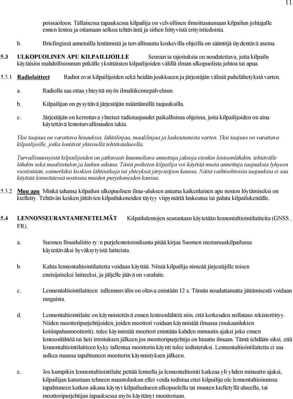 3 ULKOPUOLINEN APU KILPAILIJOILLE Seuraavia rajoituksia on noudatettava, jotta kilpailu käytäisiin mahdollisimman pitkälle yksittäisten kilpailijoiden välillä ilman ulkopuolista johtoa tai apua. 5.3.1 Radiolaitteet Radiot ovat kilpailijoiden sekä heidän joukkueen ja järjestäjän välisiä puhelähetyksiä varten.