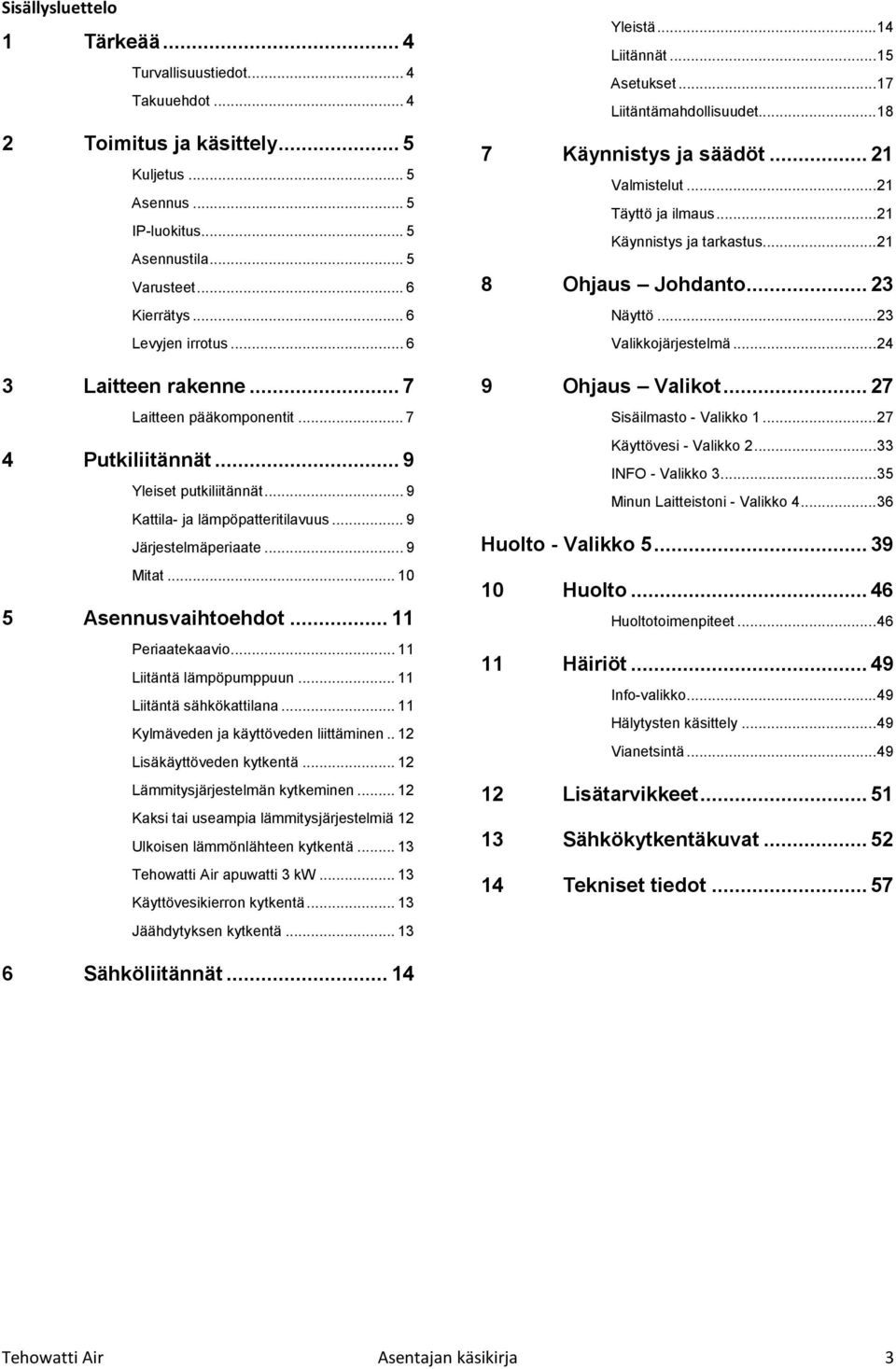 .. 10 5 Asennusvaihtoehdot... 11 Periaatekaavio... 11 Liitäntä lämpöpumppuun... 11 Liitäntä sähkökattilana... 11 Kylmäveden ja käyttöveden liittäminen.. 12 Lisäkäyttöveden kytkentä.