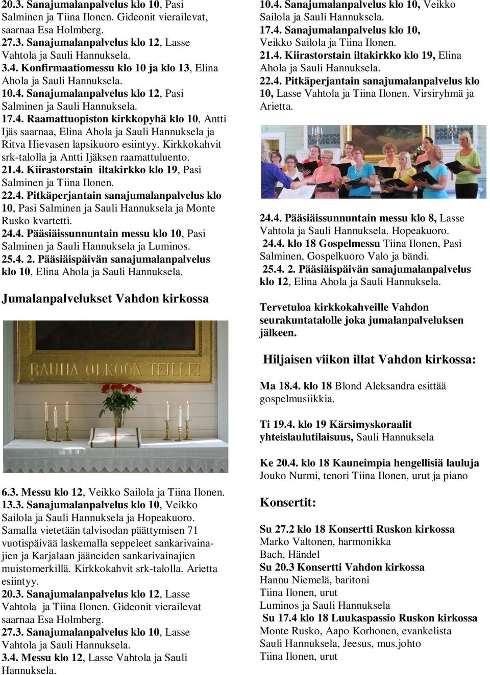 Kirkkokahvit srk-talolla ja Antti Ijäksen raamattuluento. 21.4. Kiirastorstain iltakirkko klo 19, Pasi Salminen ja Tiina Ilonen. 22.4. Pitkäperjantain sanajumalanpalvelus klo 10, Pasi Salminen ja Sauli Hannuksela ja Monte Rusko kvartetti.