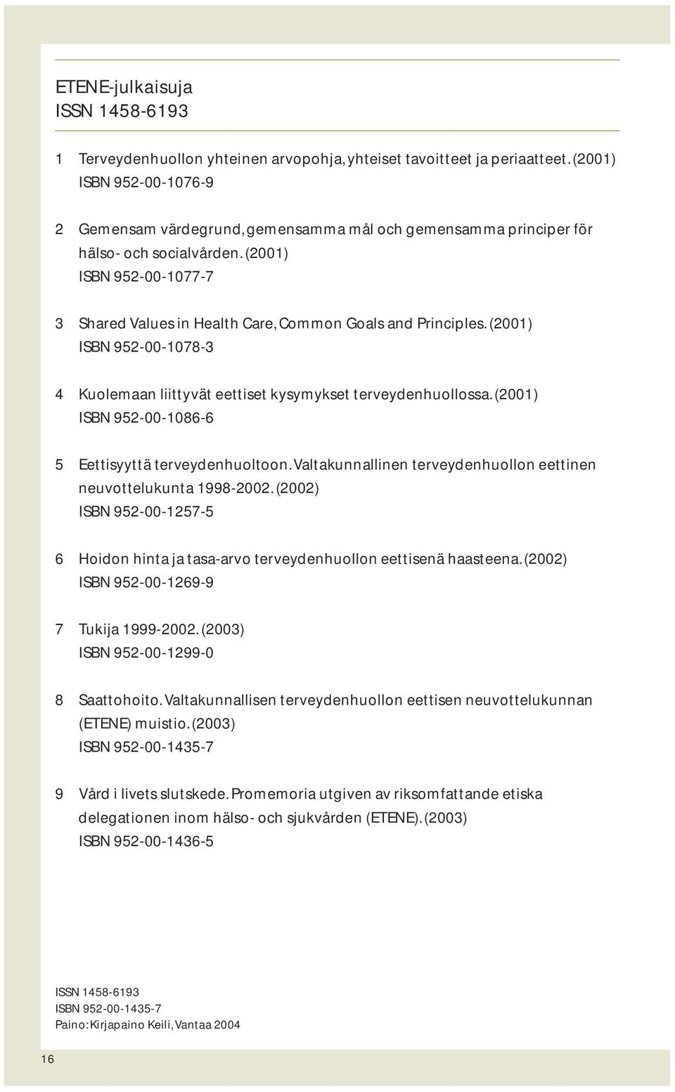 (2001) ISBN 952-00-1077-7 3 Shared Values in Health Care, Common Goals and Principles. (2001) ISBN 952-00-1078-3 4 Kuolemaan liittyvät eettiset kysymykset terveydenhuollossa.