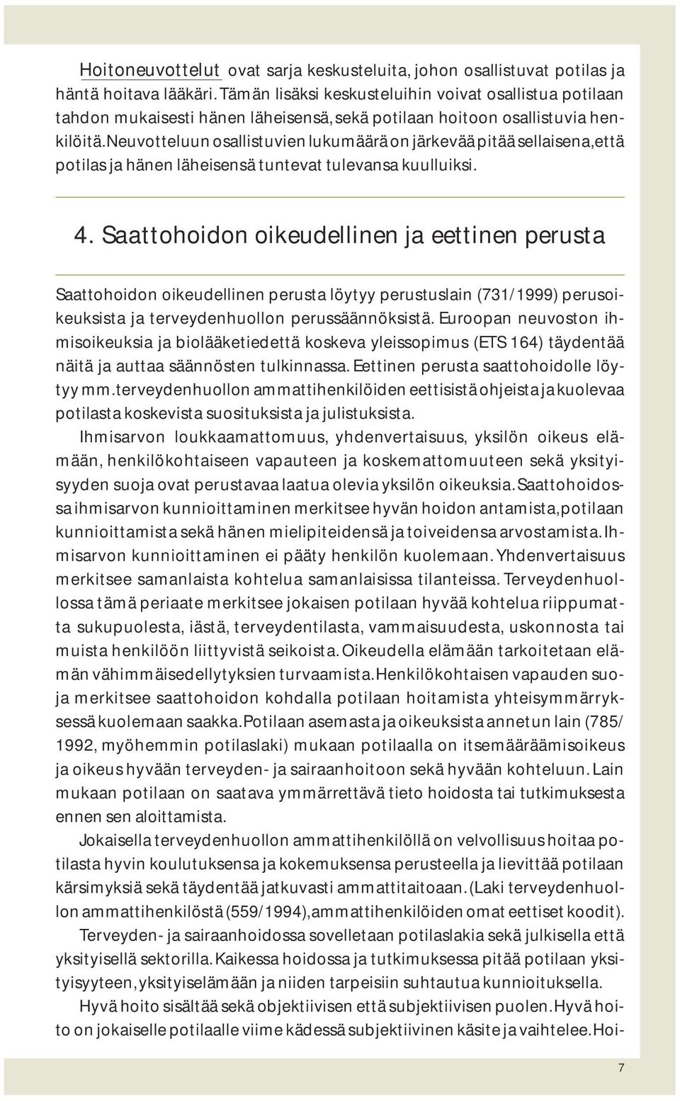 Neuvotteluun osallistuvien lukumäärä on järkevää pitää sellaisena, että potilas ja hänen läheisensä tuntevat tulevansa kuulluiksi. 4.