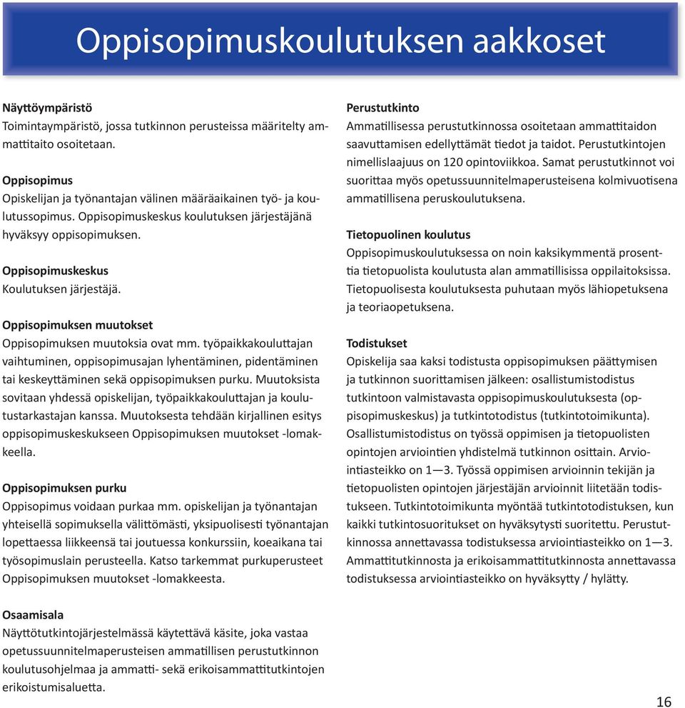 Oppisopimuksen muutokset Oppisopimuksen muutoksia ovat mm. työpaikkakoulu ajan vaihtuminen, oppisopimusajan lyhentäminen, pidentäminen tai keskey äminen sekä oppisopimuksen purku.