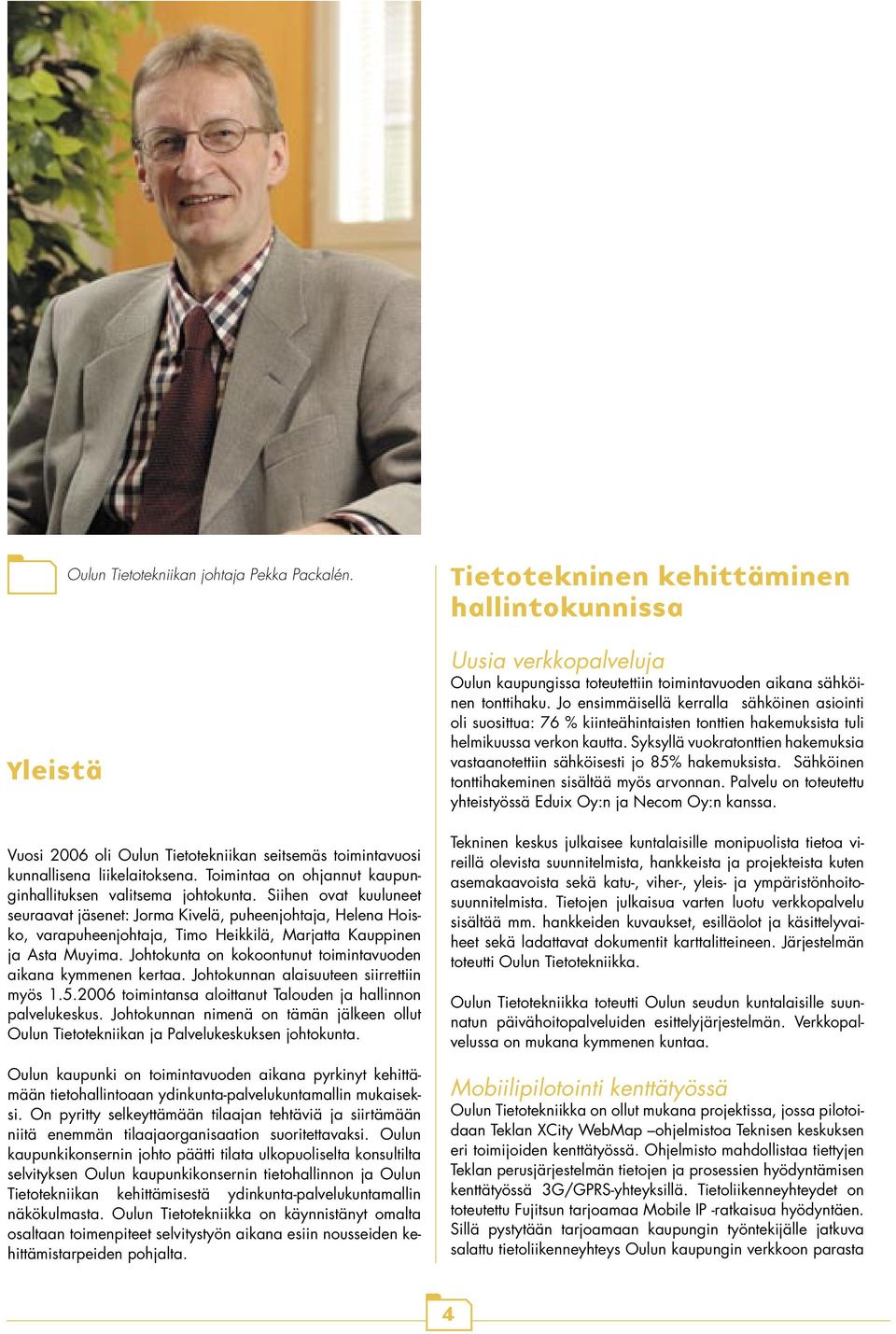 Siihen ovat kuuluneet seuraavat jäsenet: Jorma Kivelä, puheenjohtaja, Helena Hoisko, varapuheenjohtaja, Timo Heikkilä, Marjatta Kauppinen ja Asta Muyima.