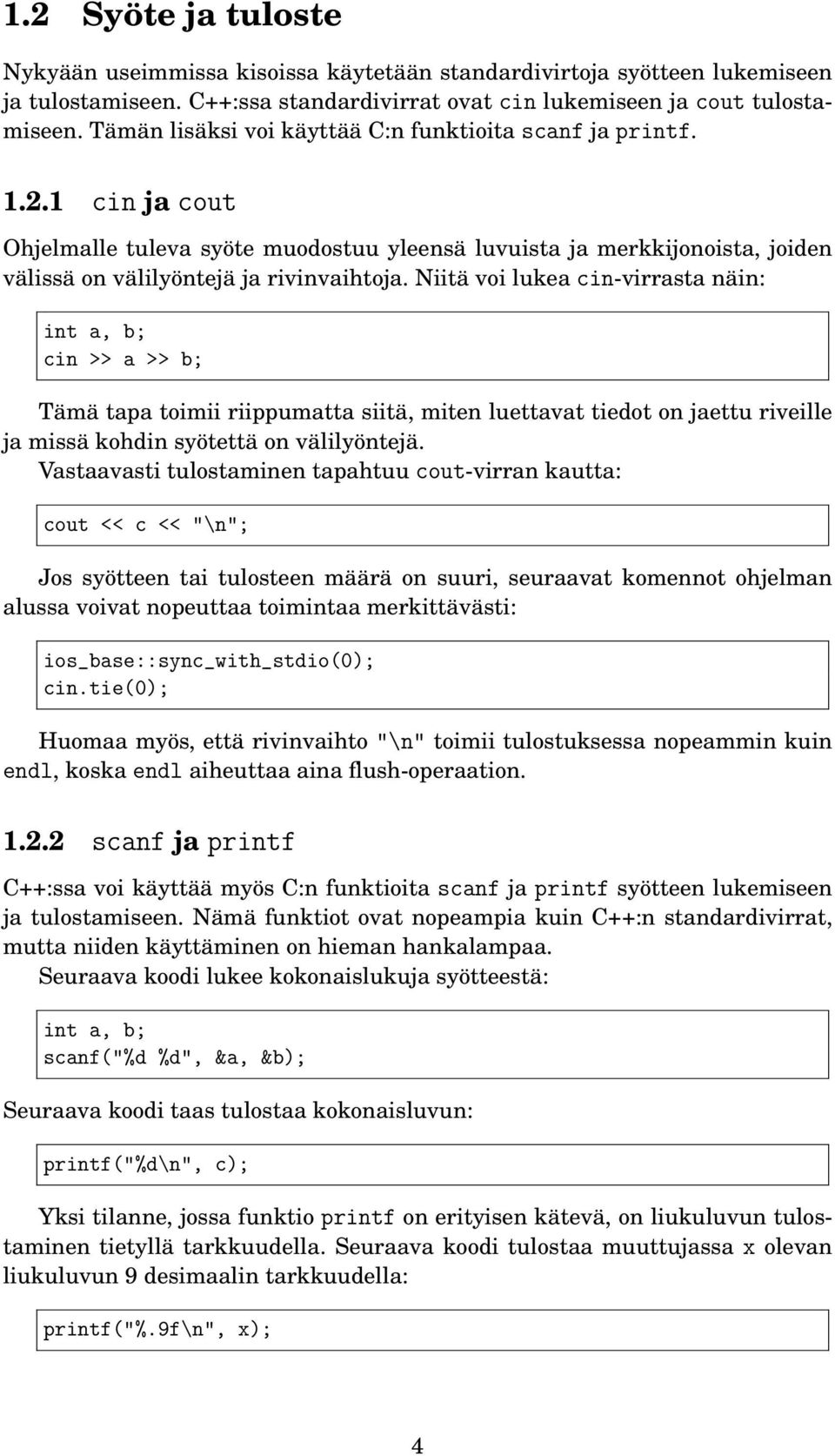 Niitä voi lukea cin-virrasta näin: int a, b; cin >> a >> b; Tämä tapa toimii riippumatta siitä, miten luettavat tiedot on jaettu riveille ja missä kohdin syötettä on välilyöntejä.