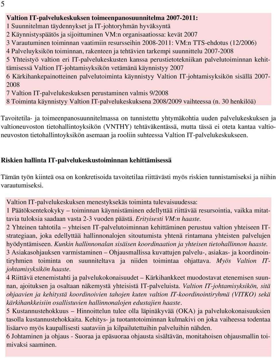 IT-palvelukeskusten kanssa perustietotekniikan palvelutoiminnan kehittämisessä Valtion IT-johtamisyksikön vetämänä käynnistyy 2007 6 Kärkihankepainotteinen palvelutoiminta käynnistyy Valtion