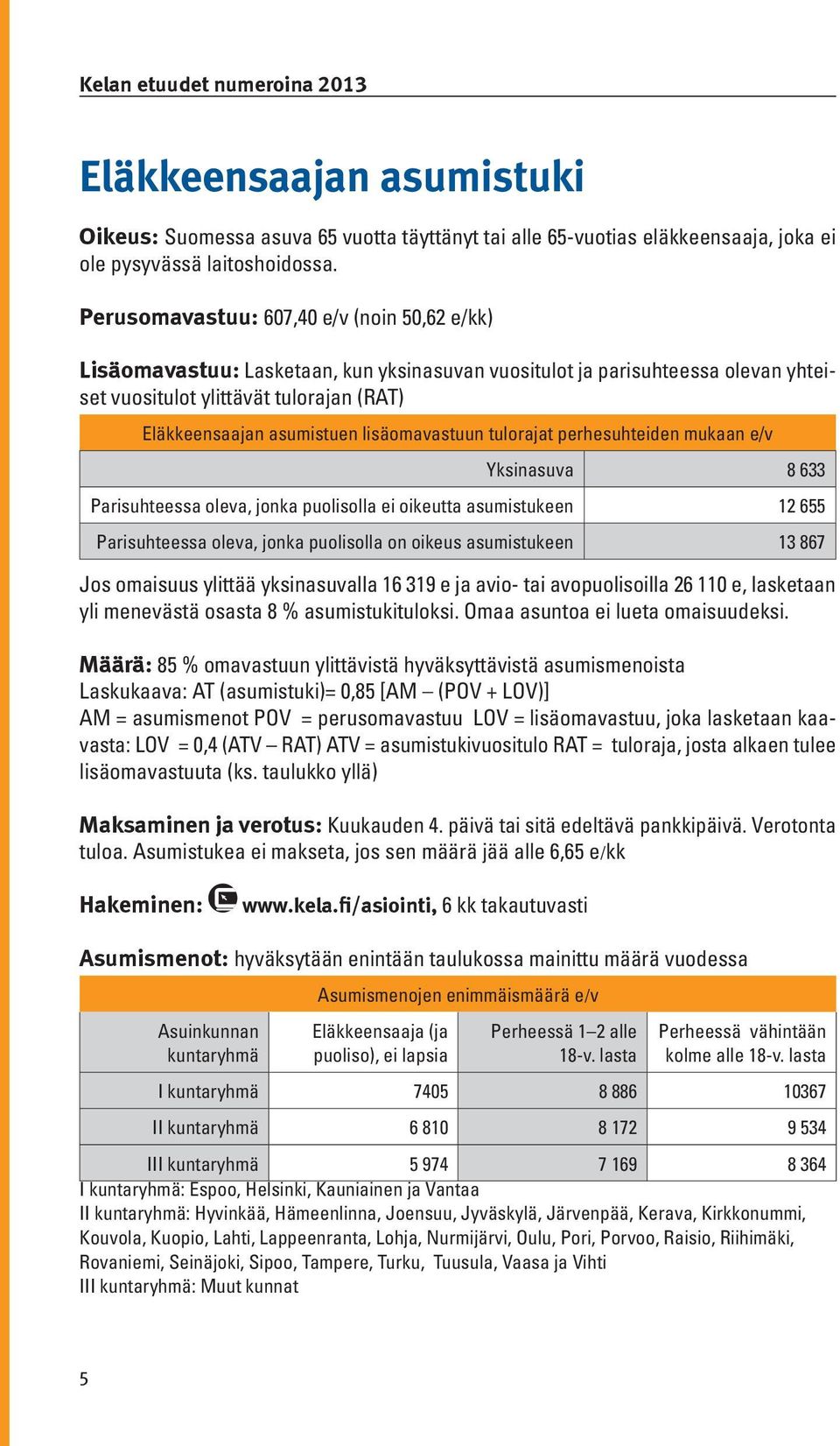 lisäomavastuun tulorajat perhesuhteiden mukaan e/v Yksinasuva 8 633 Parisuhteessa oleva, jonka puolisolla ei oikeutta asumistukeen 12 655 Parisuhteessa oleva, jonka puolisolla on oikeus asumistukeen