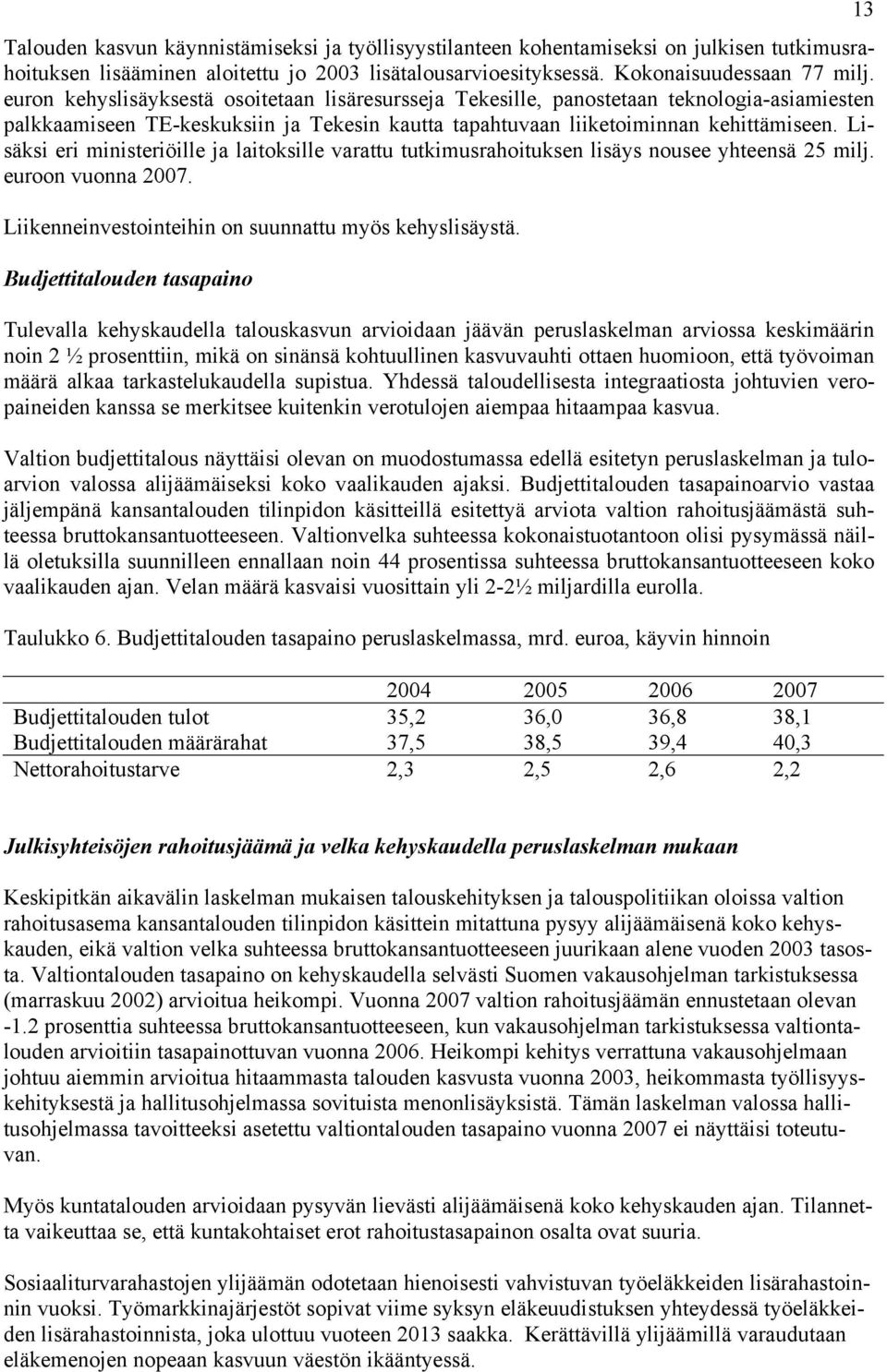 Lisäksi eri ministeriöille ja laitoksille varattu tutkimusrahoituksen lisäys nousee yhteensä 25 milj. euroon vuonna 2007. Liikenneinvestointeihin on suunnattu myös kehyslisäystä.