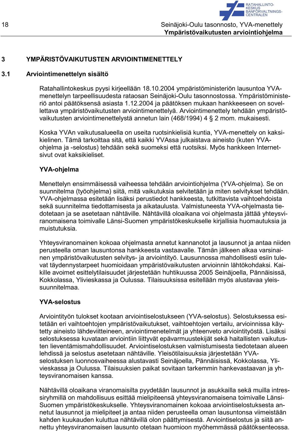 2004 ja päätöksen mukaan hankkeeseen on sovellettava ympäristövaikutusten arviointimenettelyä. Arviointimenettely tehdään ympäristövaikutusten arviointimenettelystä annetun lain (468/1994) 4 2 mom.