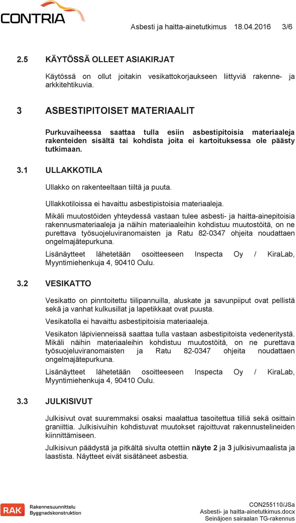 1 ULLAKKOTILA Ullakko on rakenteeltaan tiiltä ja puuta. Ullakkotiloissa ei havaittu asbestipistoisia materiaaleja.