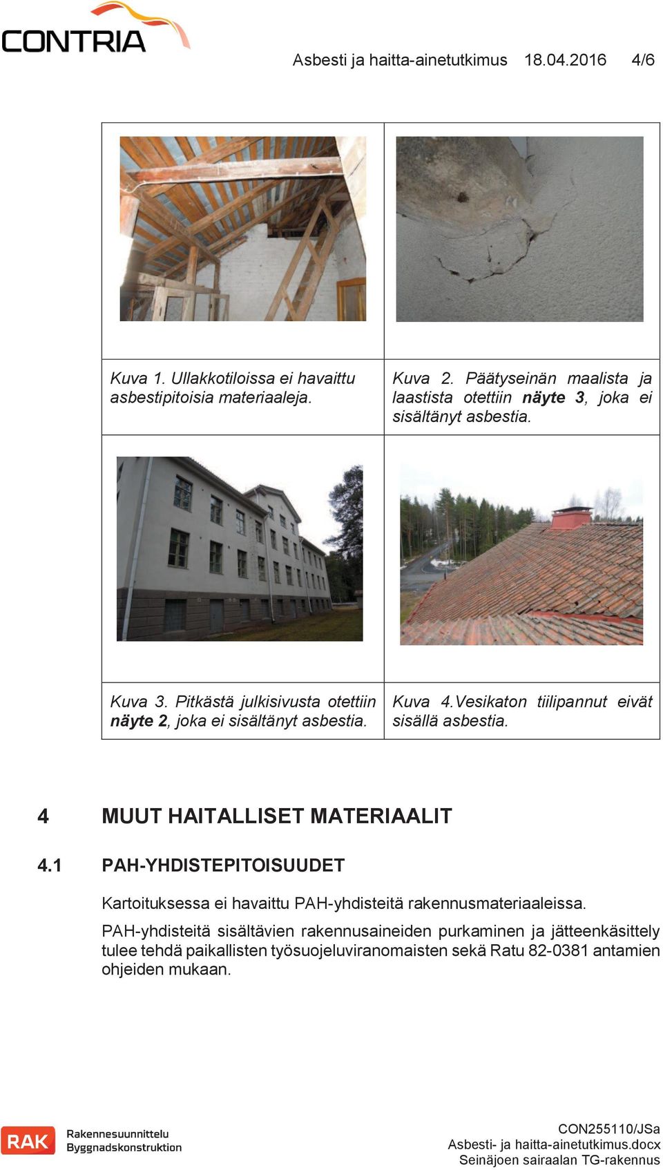 Vesikaton tiilipannut eivät sisällä asbestia. 4 MUUT HAITALLISET MATERIAALIT 4.1 PAH-YHDISTEPITOISUUDET Kartoituksessa ei havaittu PAH-yhdisteitä rakennusmateriaaleissa.