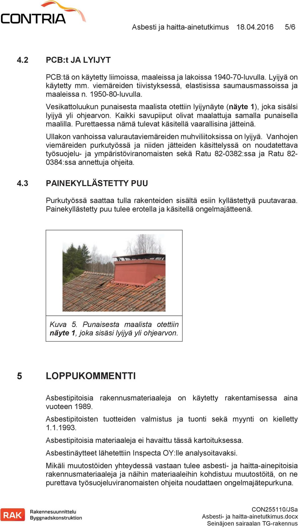 Kaikki savupiiput olivat maalattuja samalla punaisella maalilla. Purettaessa nämä tulevat käsitellä vaarallisina jätteinä. Ullakon vanhoissa valurautaviemäreiden muhviliitoksissa on lyijyä.