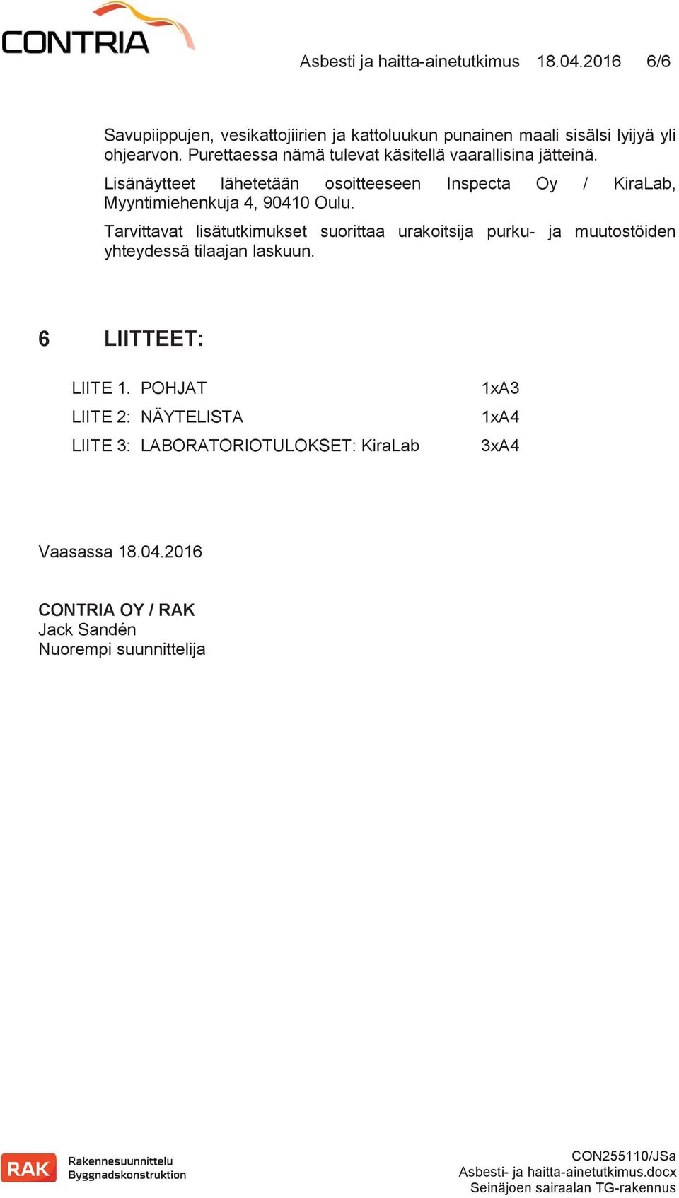 Tarvittavat lisätutkimukset suorittaa urakoitsija purku- ja muutostöiden yhteydessä tilaajan laskuun. 6 LIITTEET: LIITE 1.