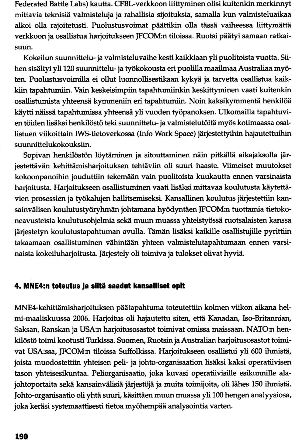 Kokeilun suunnittelu- ja valmisteluvaihe kesti kaikkiaan yli puolitoista vuotta. Siihen sisältyi yli 120 suunnittelu- ja työkokousta eri puolilla maailmaa Australiaa myöten.