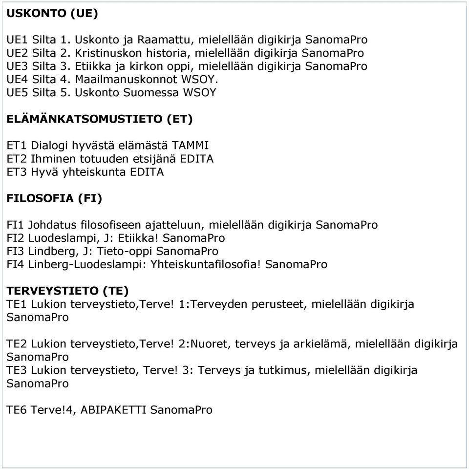 Uskonto Suomessa WSOY ELÄMÄNKATSOMUSTIETO (ET) ET1 Dialogi hyvästä elämästä TAMMI ET2 Ihminen totuuden etsijänä EDITA ET3 Hyvä yhteiskunta EDITA FILOSOFIA (FI) FI1 Johdatus filosofiseen ajatteluun,