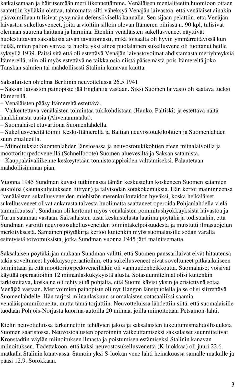 Sen sijaan pelättiin, että Venäjän laivaston sukellusveneet, joita arvioitiin silloin olevan Itämeren piirissä n. 90 kpl, tulisivat olemaan suurena haittana ja harmina.