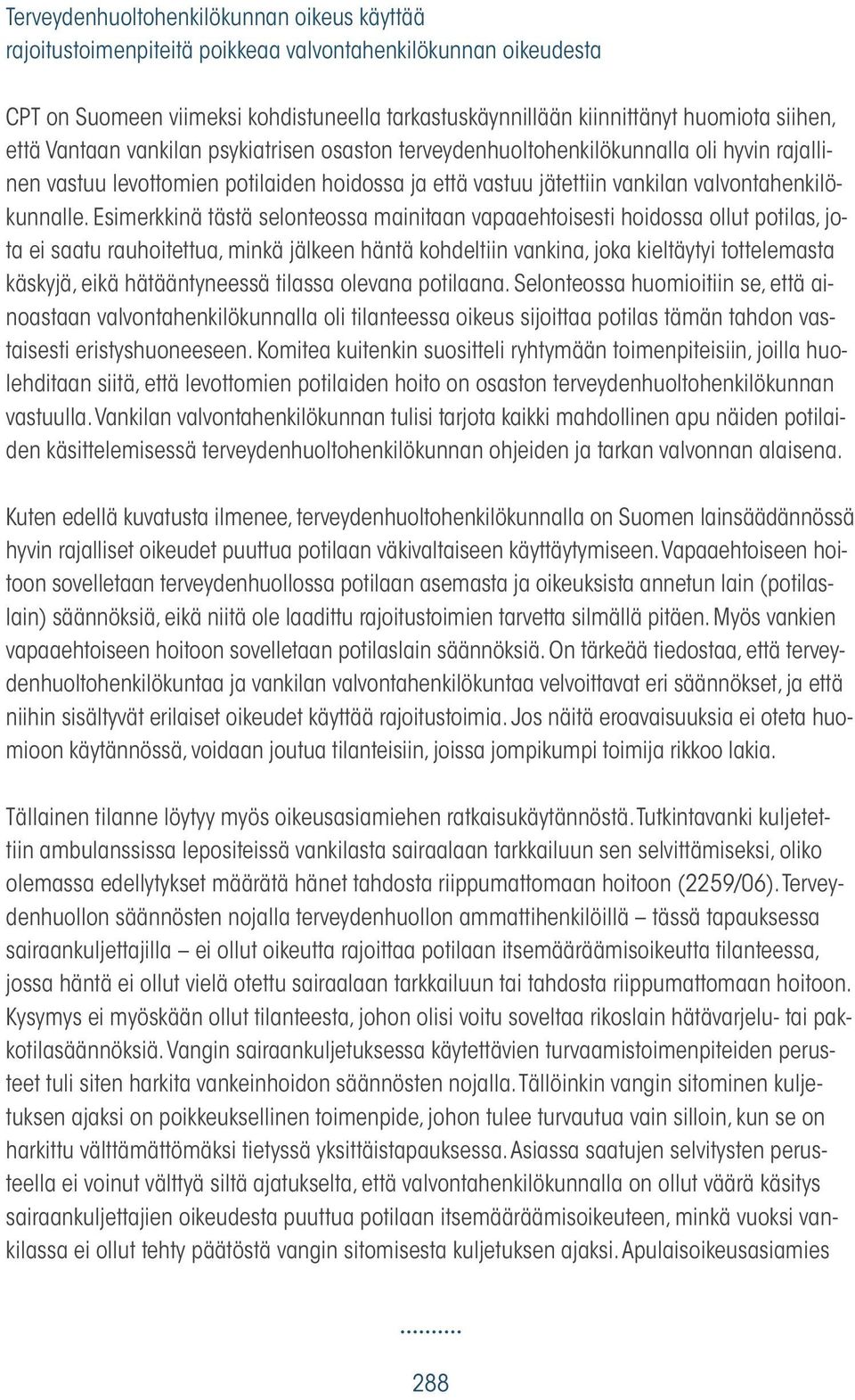 Esimerkkinä tästä selonteossa mainitaan vapaaehtoisesti hoidossa ollut potilas, jota ei saatu rauhoitettua, minkä jälkeen häntä kohdeltiin vankina, joka kieltäytyi tottelemasta käskyjä, eikä