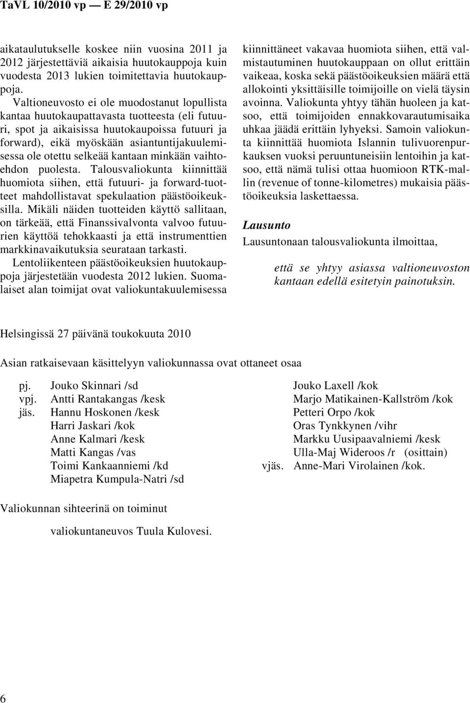 otettu selkeää kantaan minkään vaihtoehdon puolesta. Talousvaliokunta kiinnittää huomiota siihen, että futuuri- ja forward-tuotteet mahdollistavat spekulaation päästöoikeuksilla.