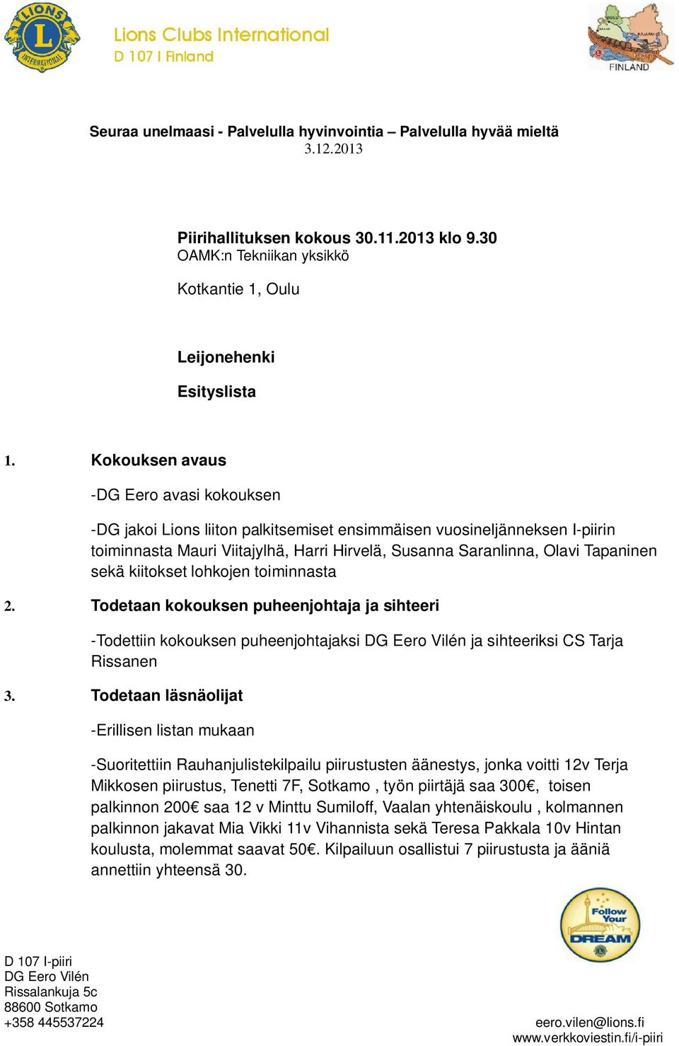 sekä kiitokset lohkojen toiminnasta 2. Todetaan kokouksen puheenjohtaja ja sihteeri -Todettiin kokouksen puheenjohtajaksi ja sihteeriksi CS Tarja Rissanen 3.