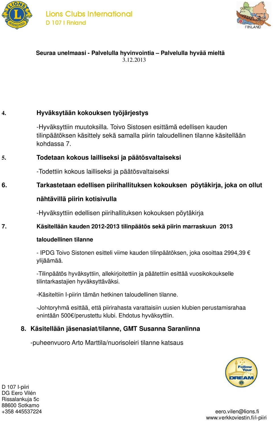 Tarkastetaan edellisen piirihallituksen kokouksen pöytäkirja, joka on ollut nähtävillä piirin kotisivulla -Hyväksyttiin edellisen piirihallituksen kokouksen pöytäkirja 7.