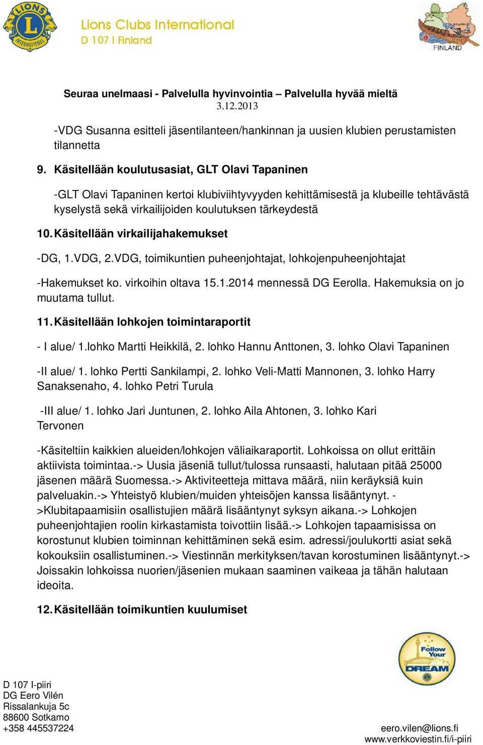 Käsitellään virkailijahakemukset -DG, 1.VDG, 2.VDG, toimikuntien puheenjohtajat, lohkojenpuheenjohtajat -Hakemukset ko. virkoihin oltava 15.1.2014 mennessä DG Eerolla. Hakemuksia on jo muutama tullut.